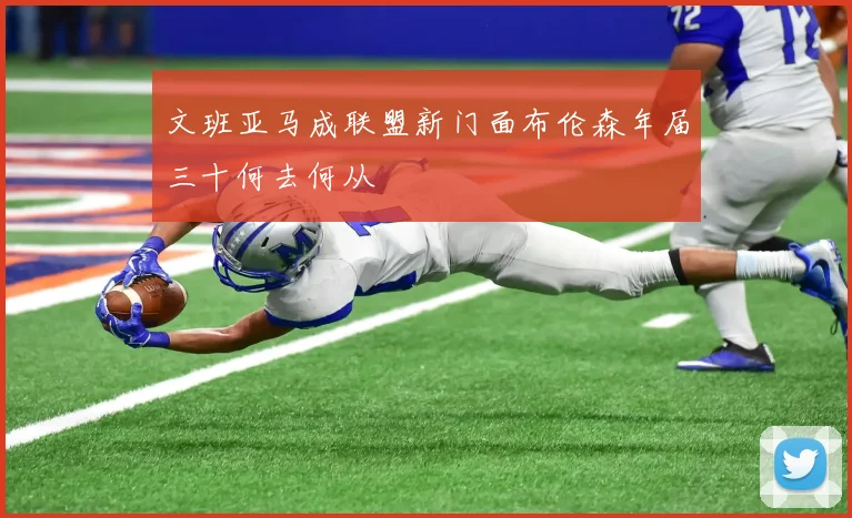 文班亚马成联盟新门面布伦森年届三十何去何从